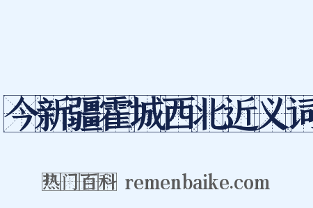 今新疆霍城西北近义词是什么意思的图片